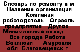 Слесарь по ремонту а/м › Название организации ­ Компания-работодатель › Отрасль предприятия ­ Другое › Минимальный оклад ­ 1 - Все города Работа » Вакансии   . Амурская обл.,Благовещенск г.